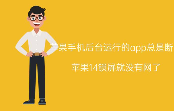 苹果手机后台运行的app总是断网 苹果14锁屏就没有网了？